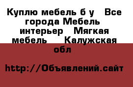 Куплю мебель б/у - Все города Мебель, интерьер » Мягкая мебель   . Калужская обл.